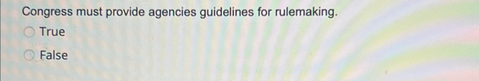  Congress must provide agencies guidelines for rulemaking. True False 