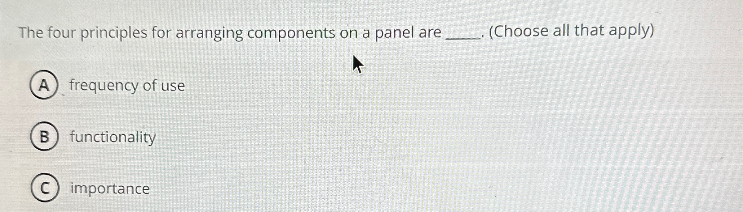  The four principles for arranging components on a panel are (Choose