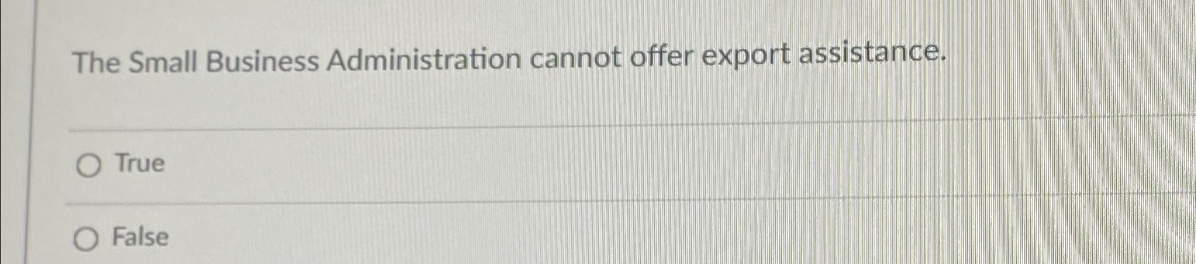  The Small Business Administration cannot offer export assistance. True False 