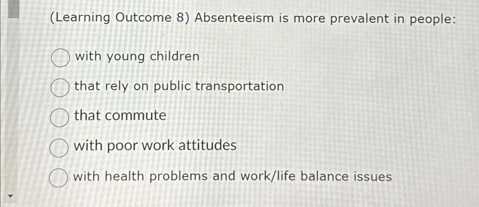  (Learning Outcome 8) Absenteeism is more prevalent in people: with young