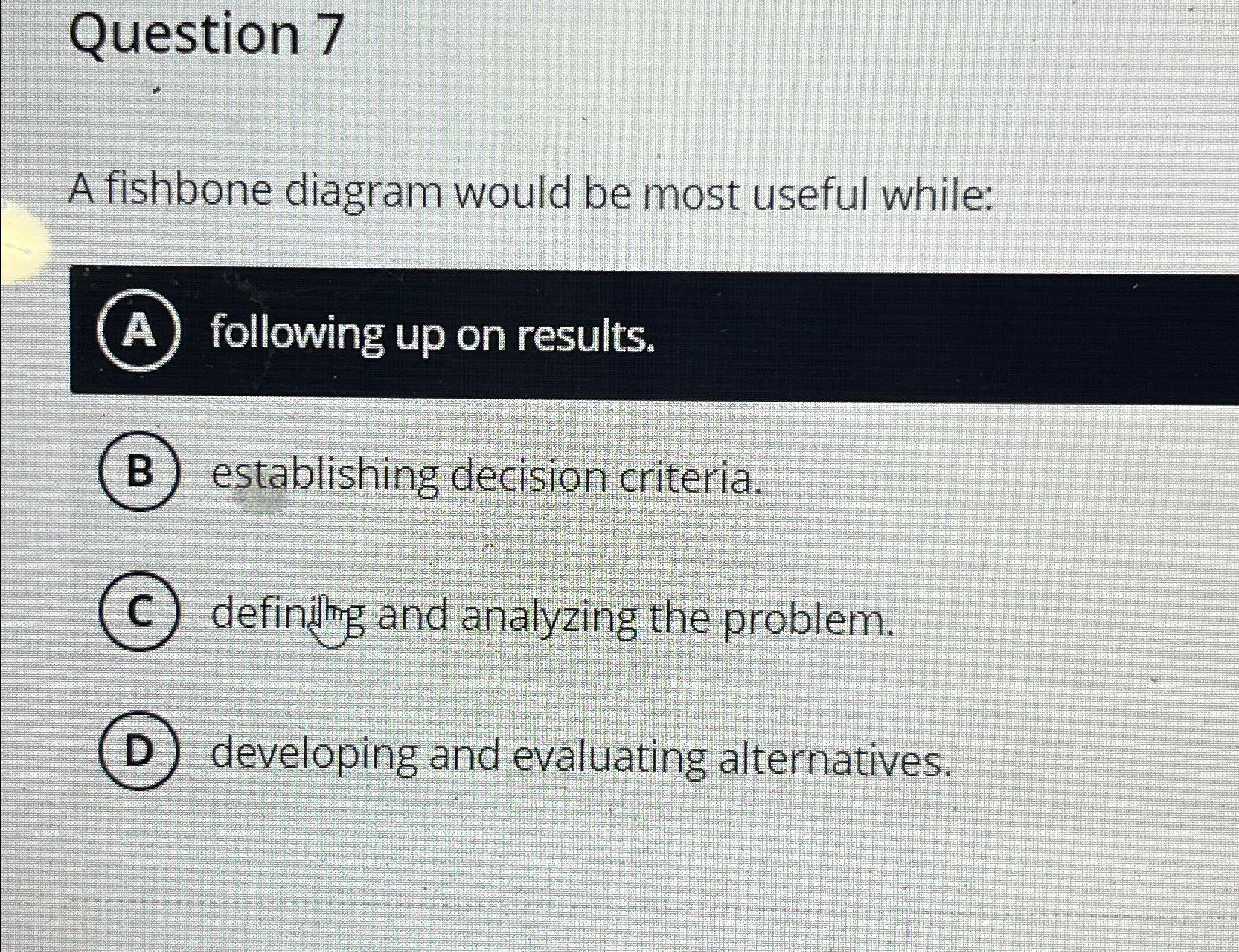  Question 7 A fishbone diagram would be most useful while: A