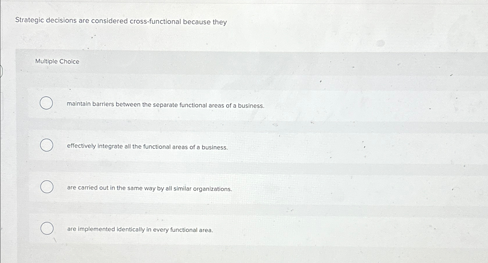  Strategic decisions are considered cross-functional because they Multiple Choice maintain barriers