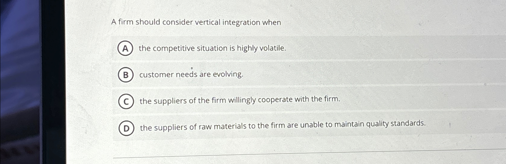  A firm should consider vertical integration when the competitive situation is