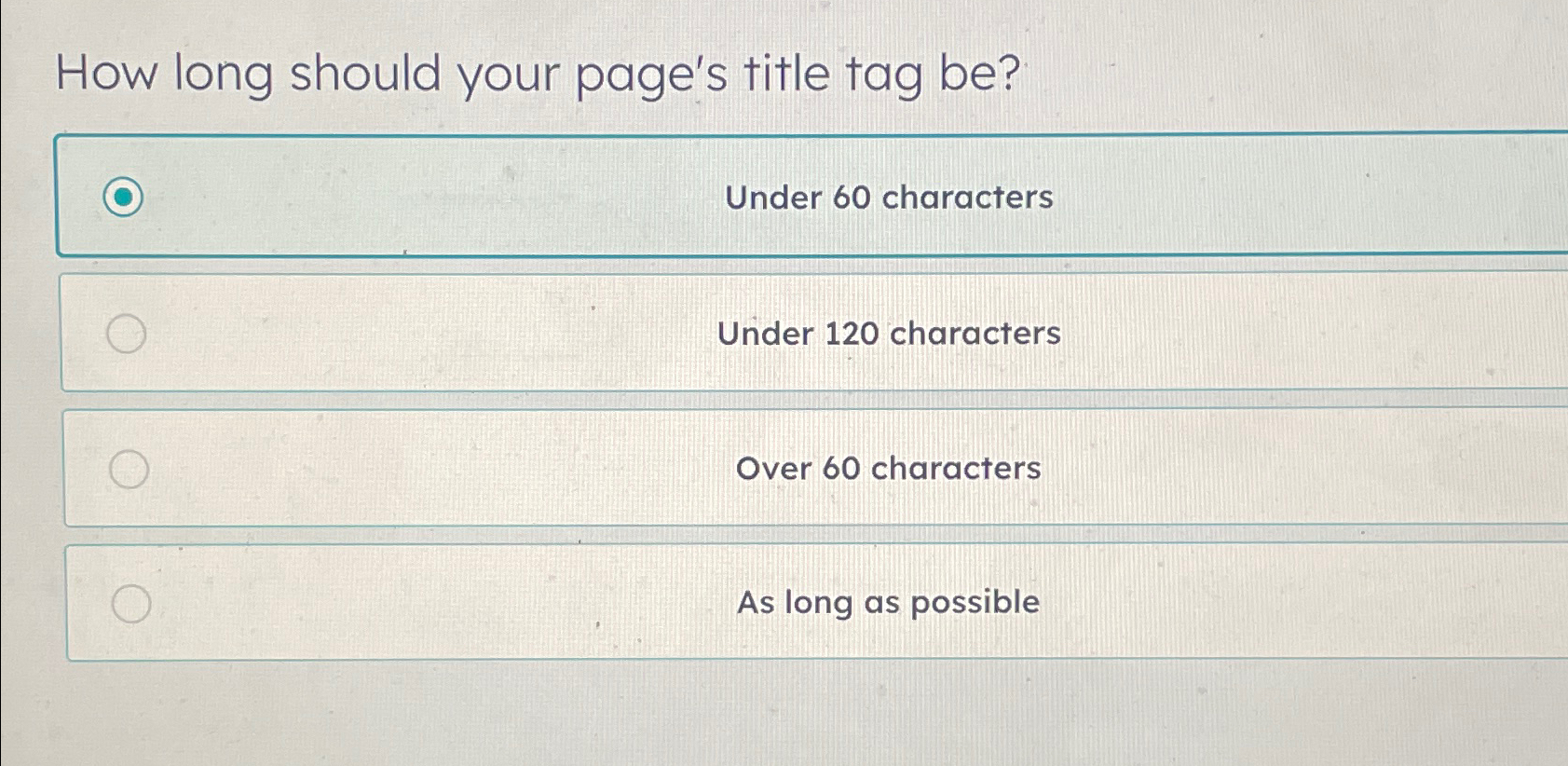  How long should your page's title tag be? Under 60 characters