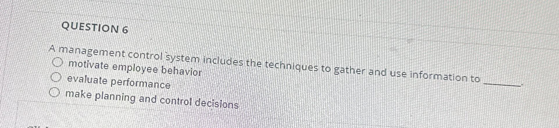  QUESTION 6 A management control system includes the techniques to gather