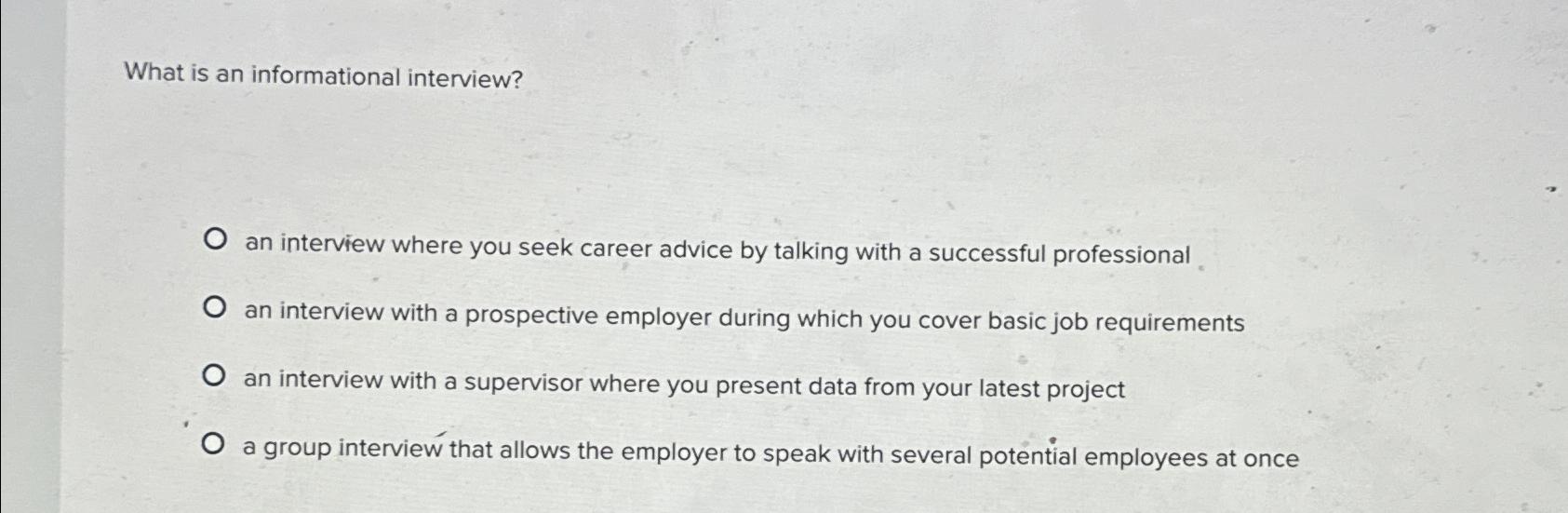  What is an informational interview? an interview where you seek career