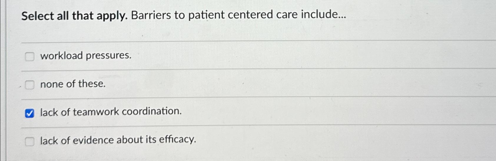  Select all that apply. Barriers to patient centered care include... workload