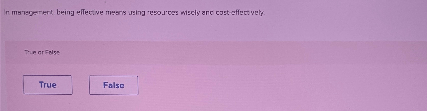 In management, being effective means using resources wisely and cost-effectively. True