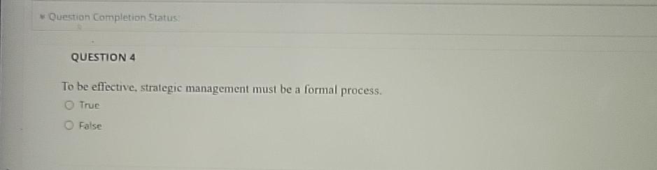  Question Completion Status: QUESTION 4 To be effective, strategic management must