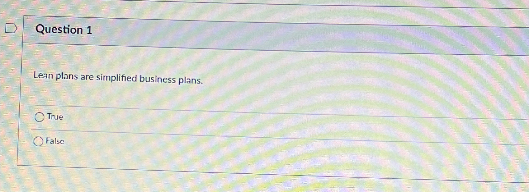  Question 1 Lean plans are simplified business plans. True False 