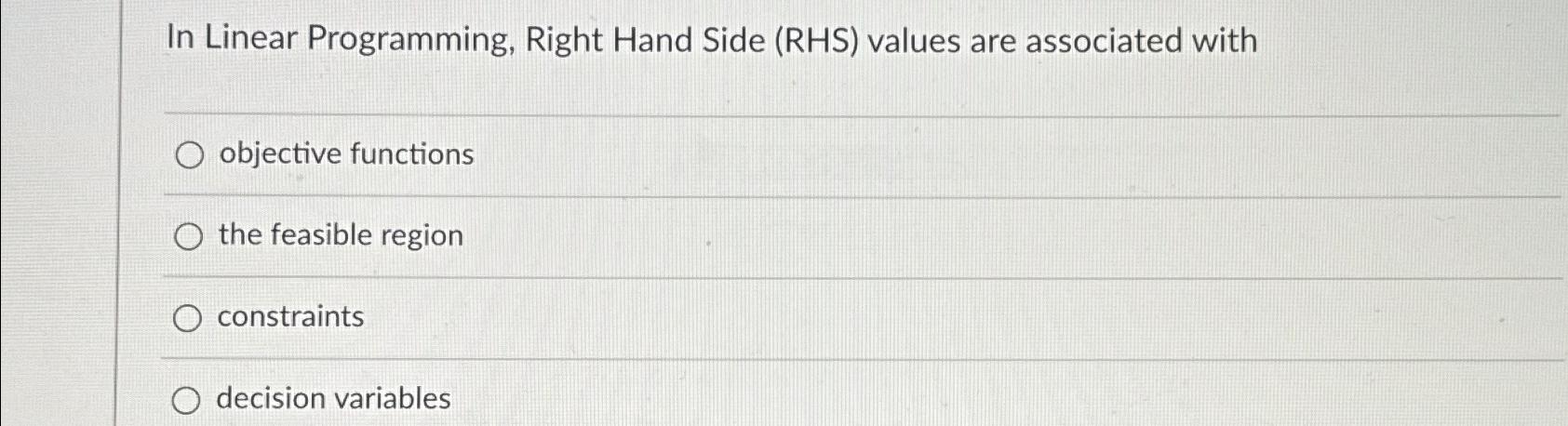  In Linear Programming, Right Hand Side (RHS) values are associated with