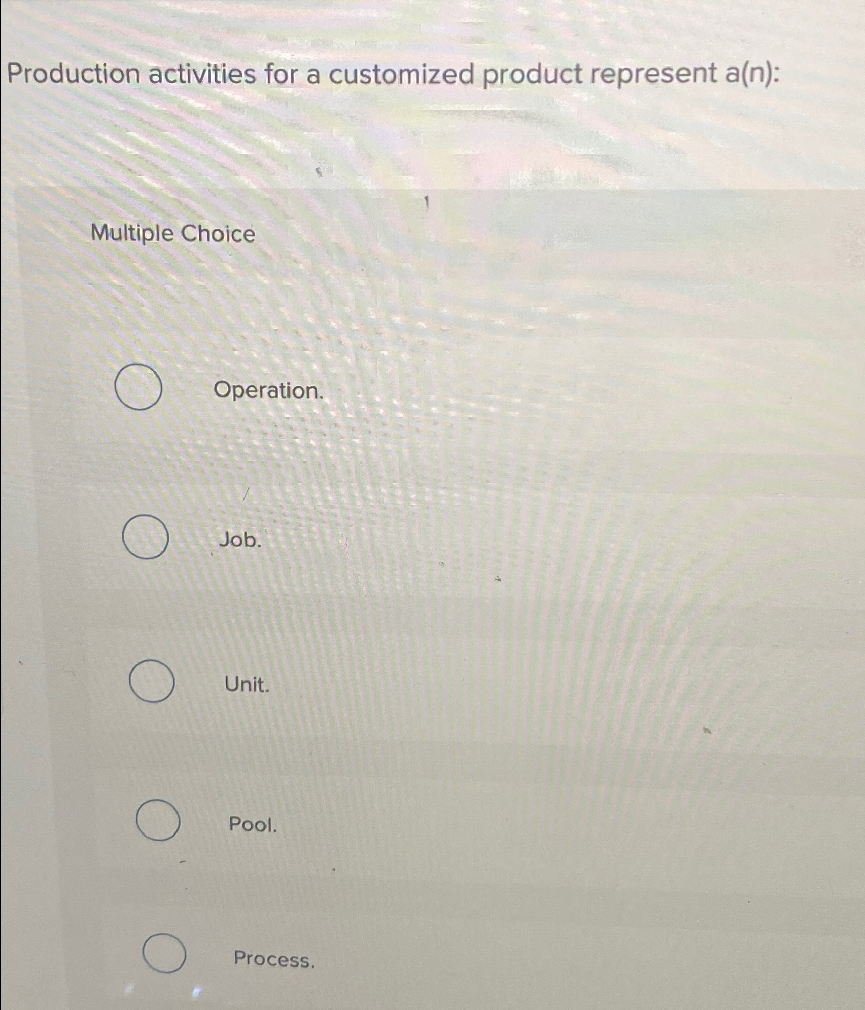  Production activities for a customized product represent a(n): Multiple Choice Operation.