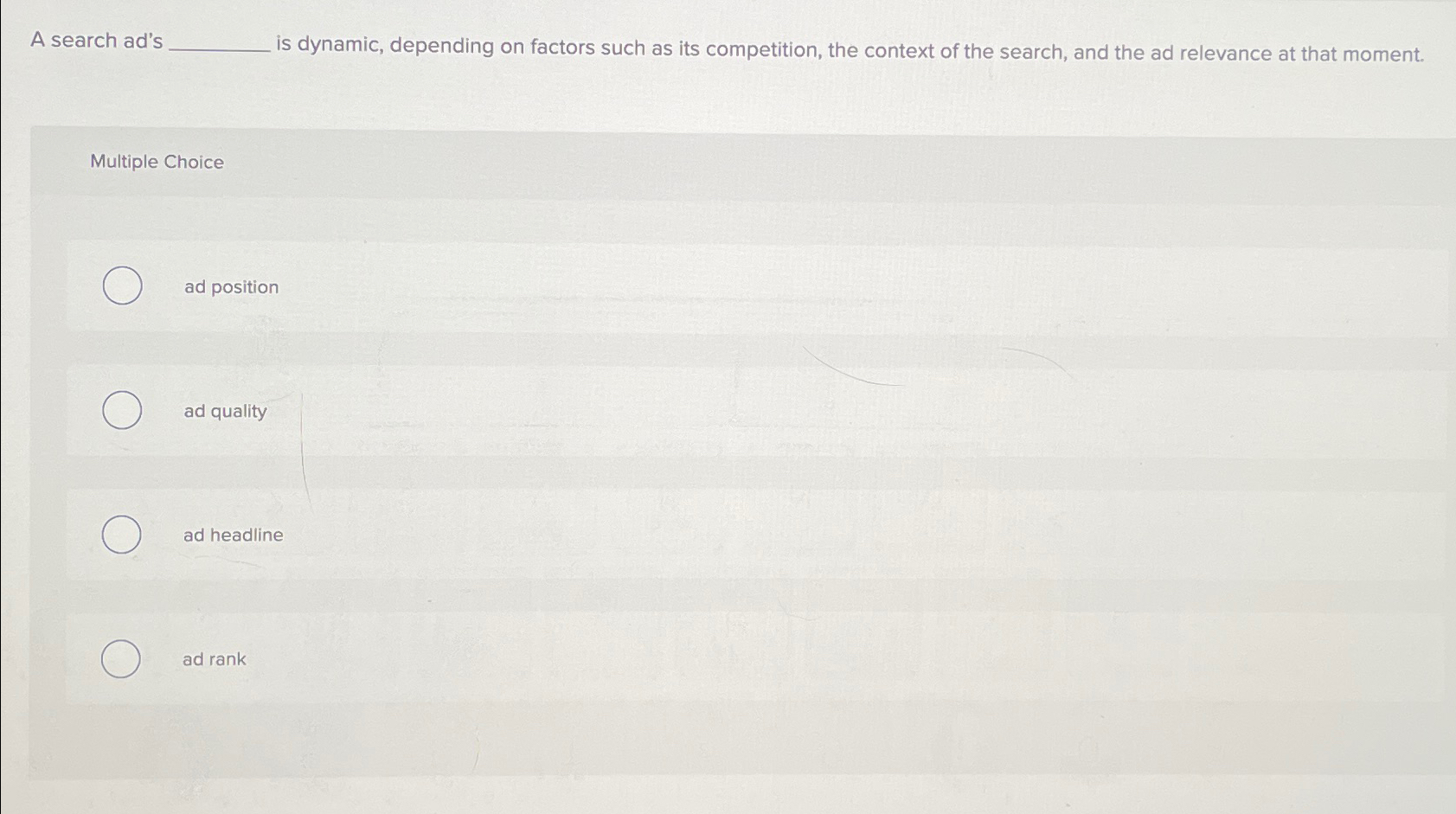  A search ad's is dynamic, depending on factors such as its