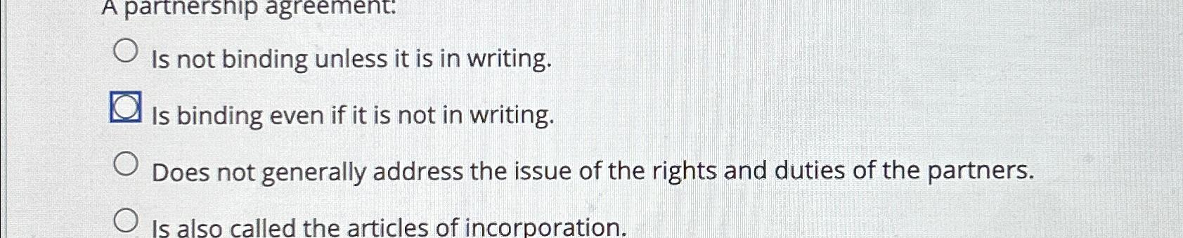  Is not binding unless it is in writing. Is binding even