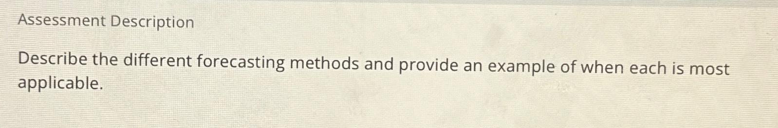  Assessment Description Describe the different forecasting methods and provide an example