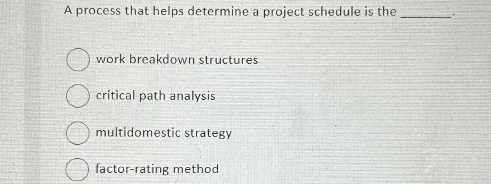  A process that helps determine a project schedule is the work