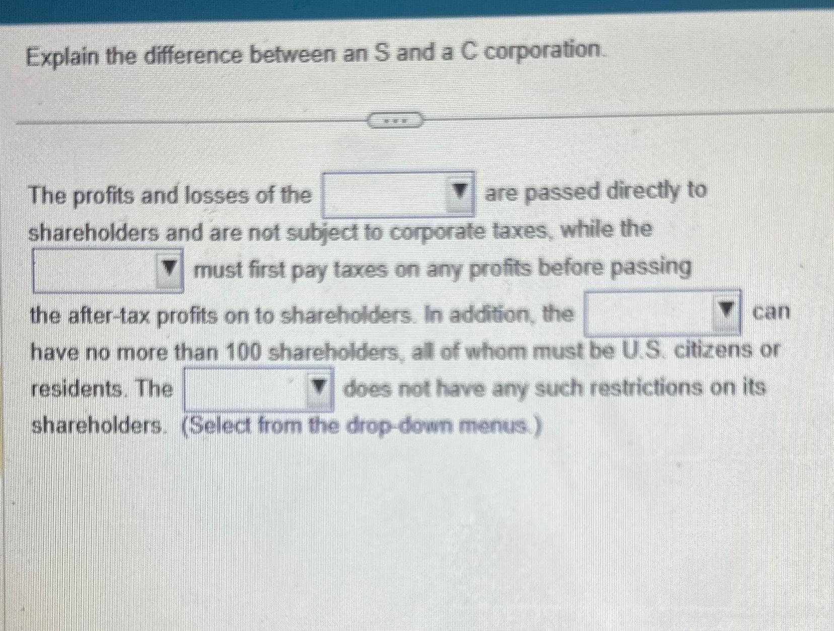  Explain the difference between an S and a C corporation. The