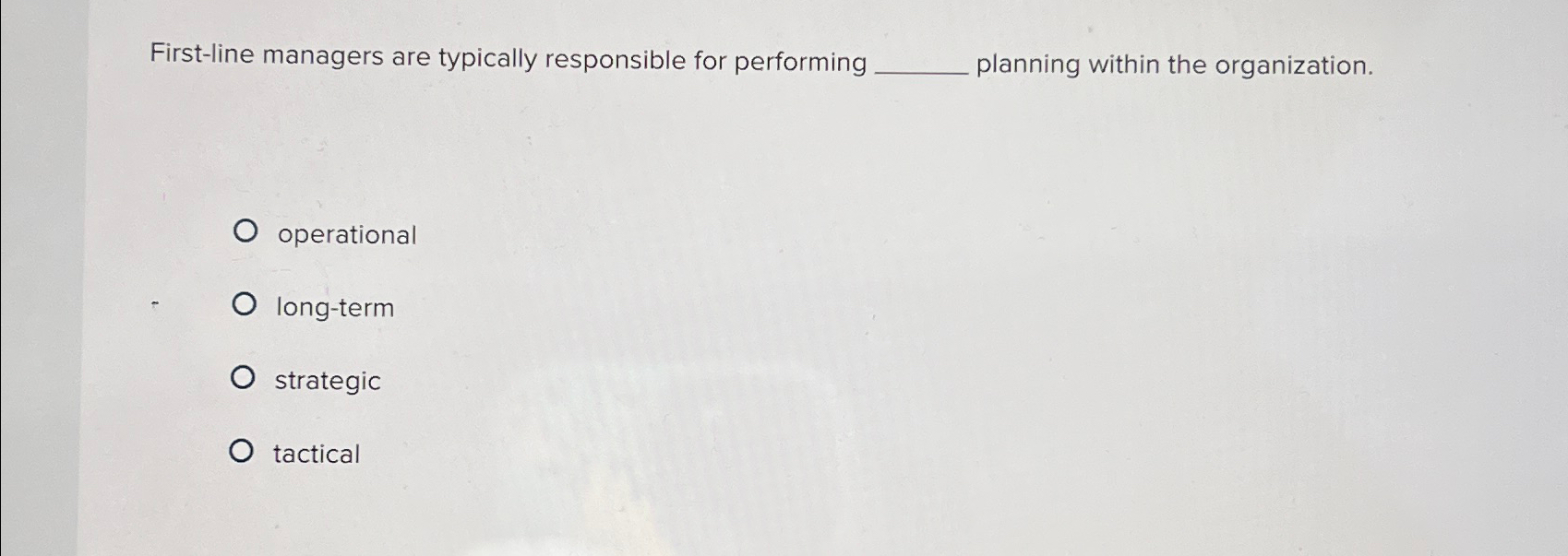  First-line managers are typically responsible for performing planning within the organization.