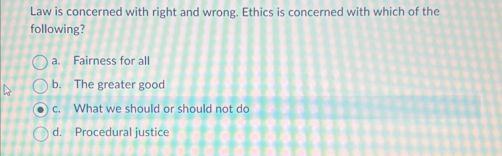  Law is concerned with right and wrong. Ethics is concerned with