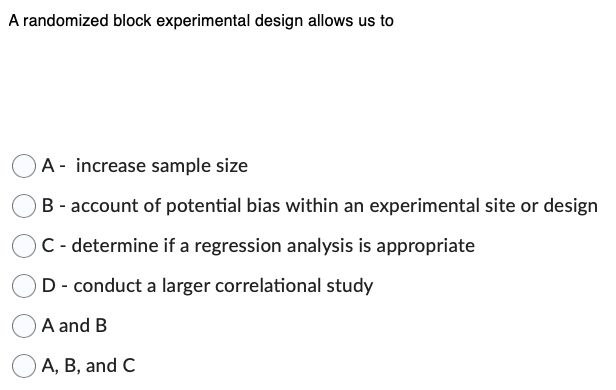  A randomized block experimental design allows us to A - increase