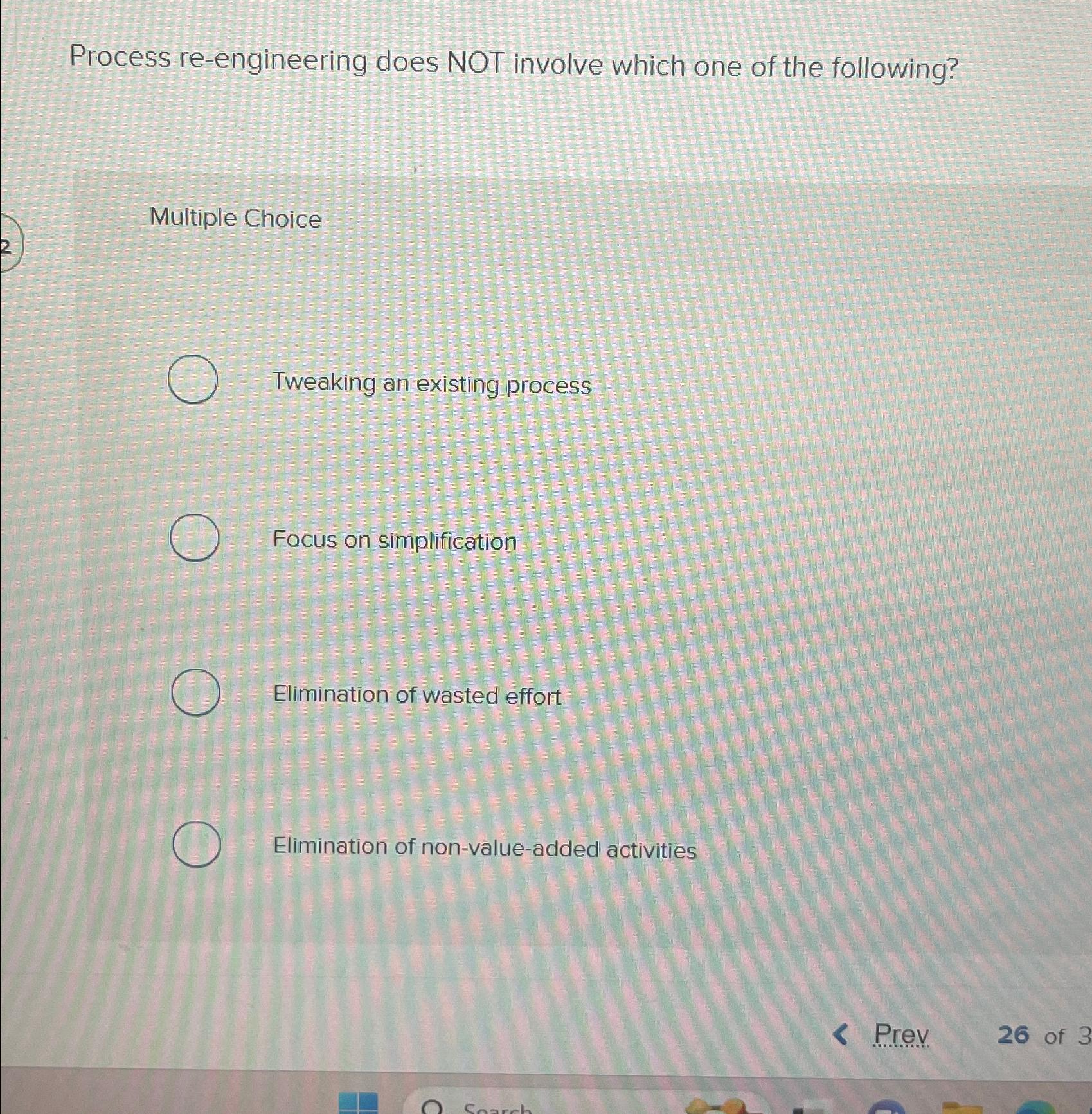  Process re-engineering does NOT involve which one of the following? Multiple