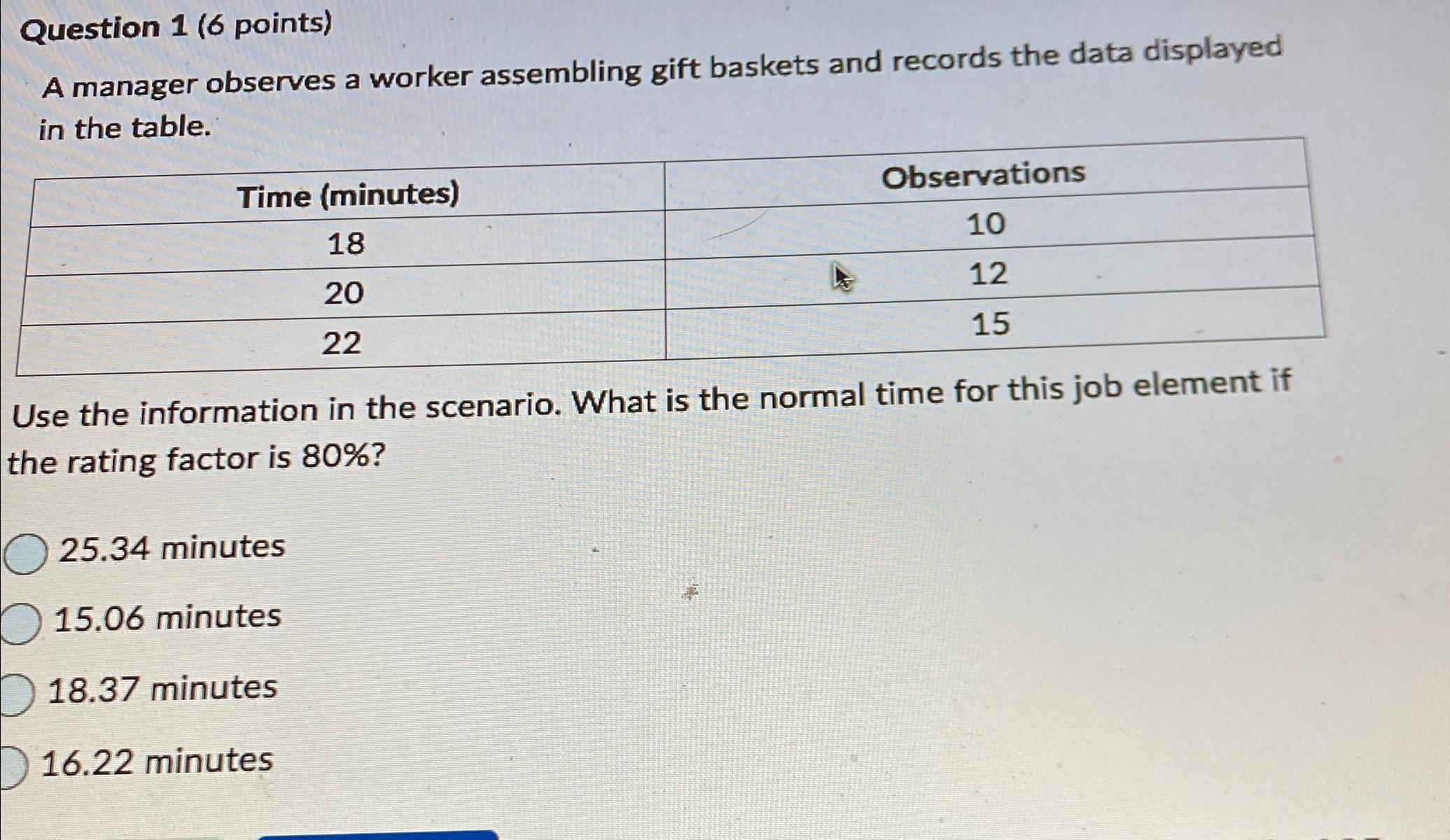  Question 1(6 points) A manager observes a worker assembling gift baskets