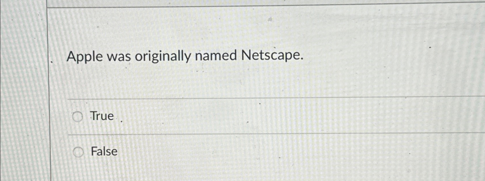  Apple was originally named Netscape. True False 