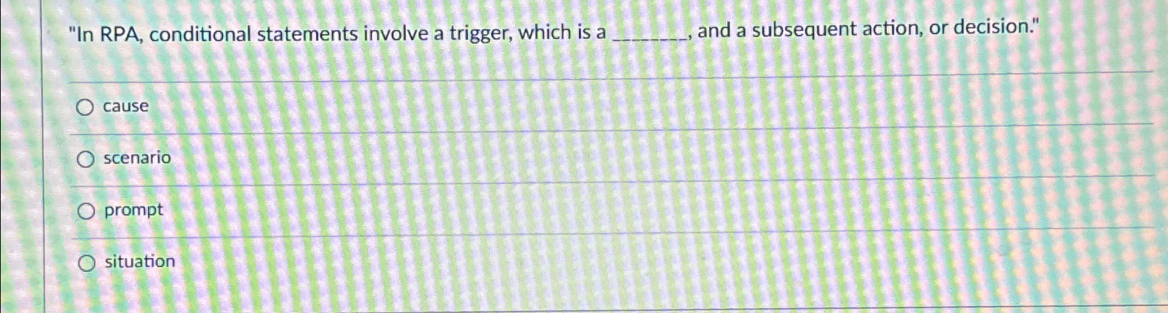  "In RPA, conditional statements involve a trigger, which is a ,