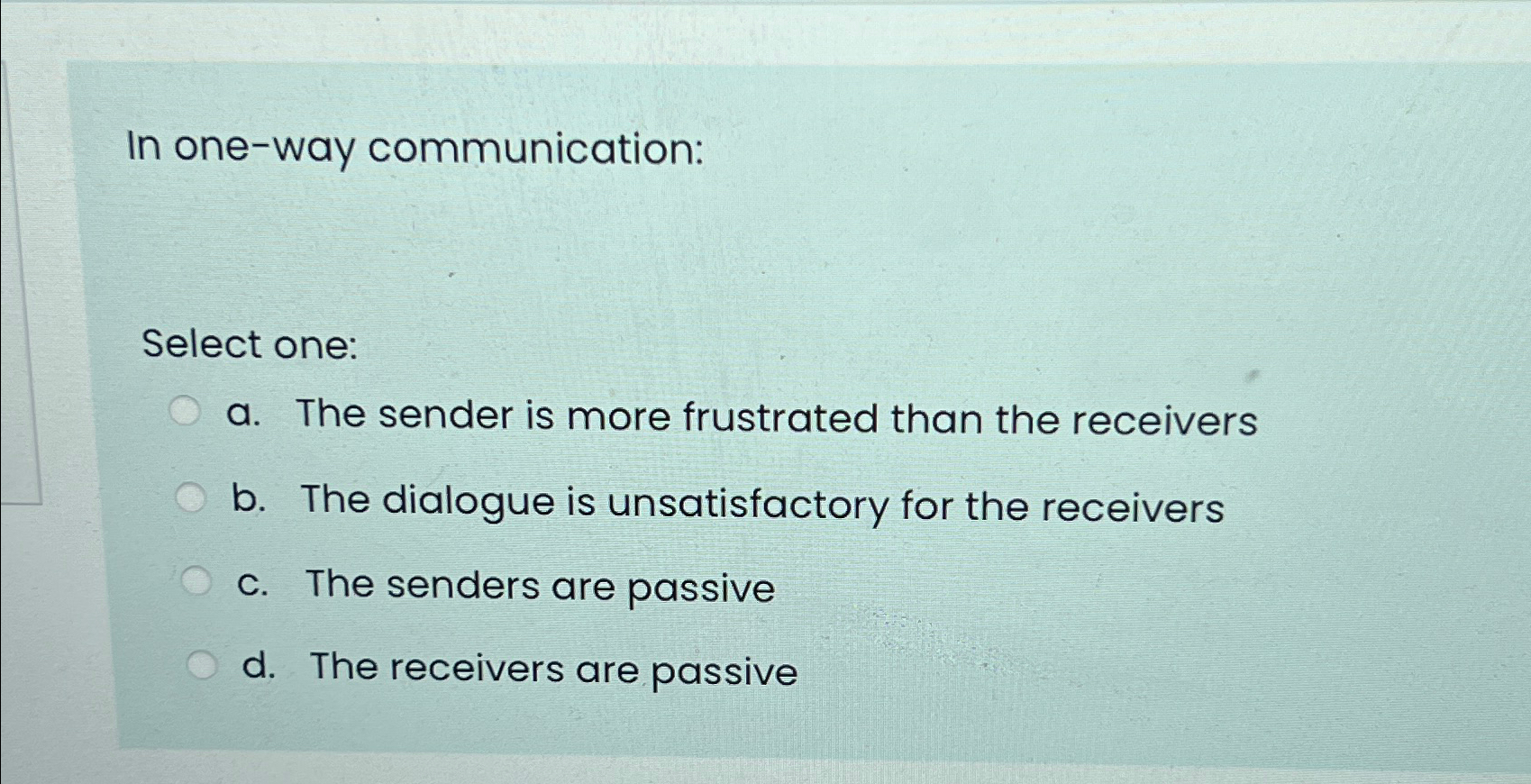  In one-way communication: Select one: a. The sender is more frustrated