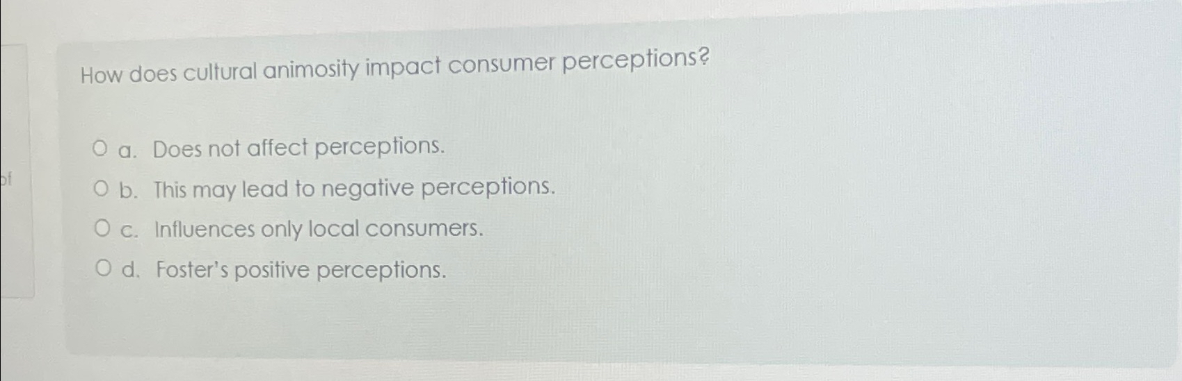  How does cultural animosity impact consumer perceptions? a. Does not affect