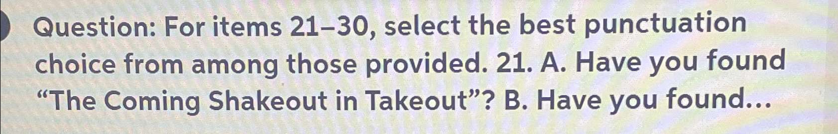  Question: For items 21-30, select the best punctuation choice from among