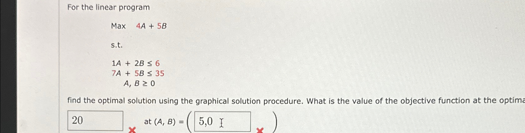  For the linear program Max 4A+5B s.t. 1A+2B6 7A+5B35 A,B0 find