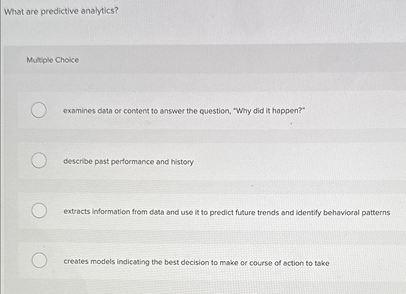  What are predictive analytics? Multiple Choice examines data or content to