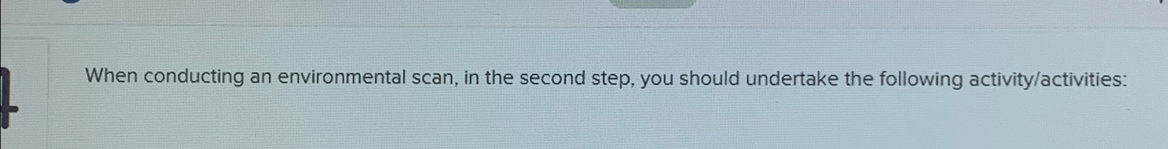  When conducting an environmental scan, in the second step, you should