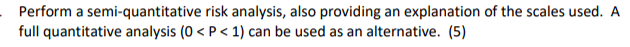  Perform a semi-quantitative risk analysis, also providing an explanation of the