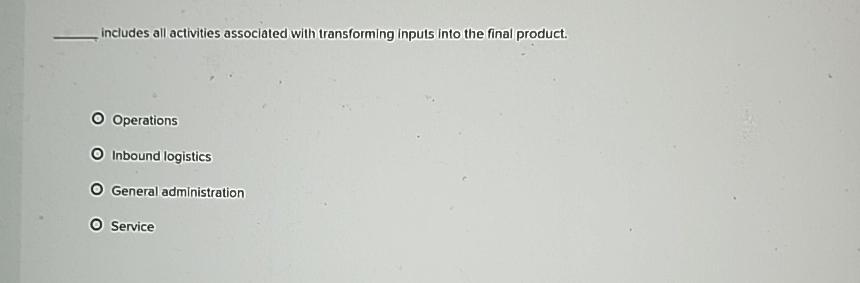  includes all activities associated with transforming inputs into the final product.