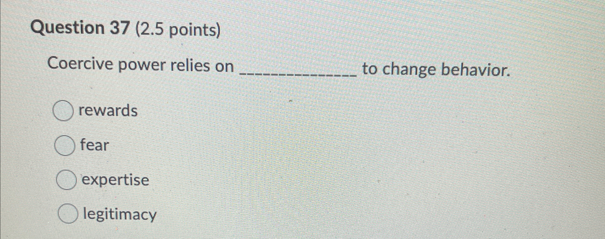  Question 37(2.5 points) Coercive power relies on q, to change behavior.