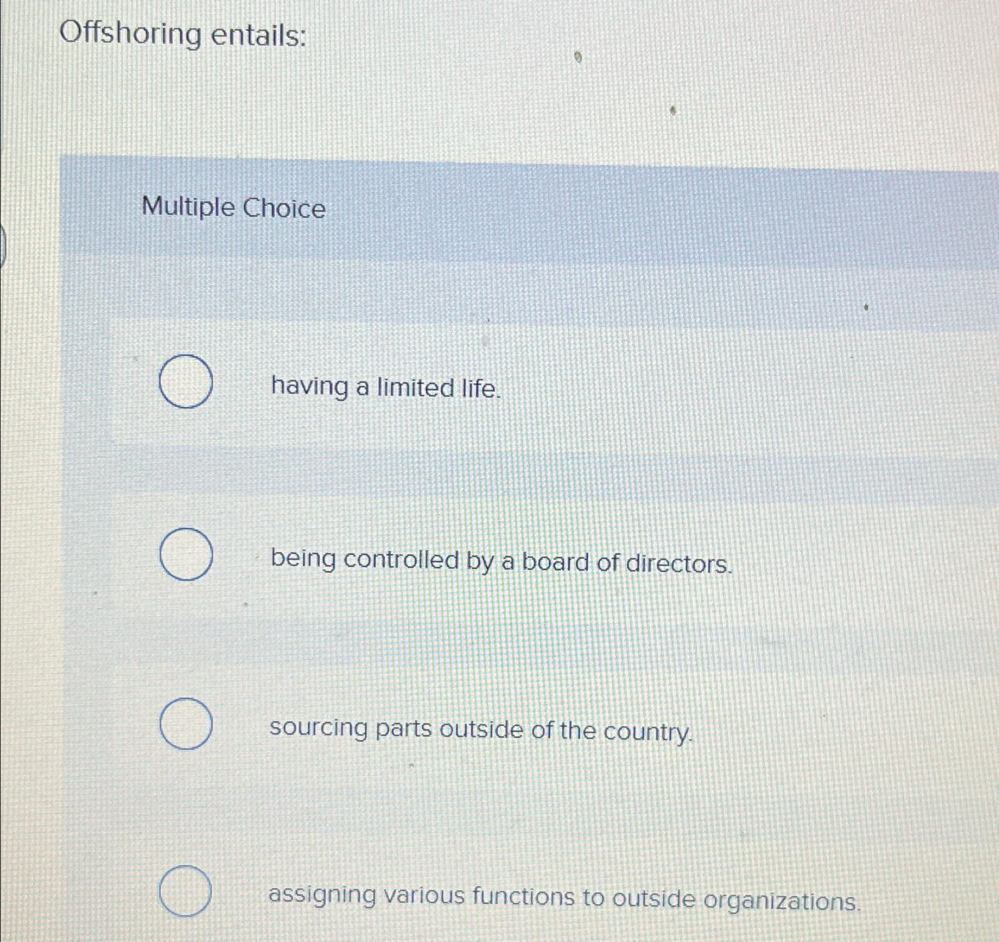  Offshoring entails: 9 Multiple Choice having a limited life. being controlled