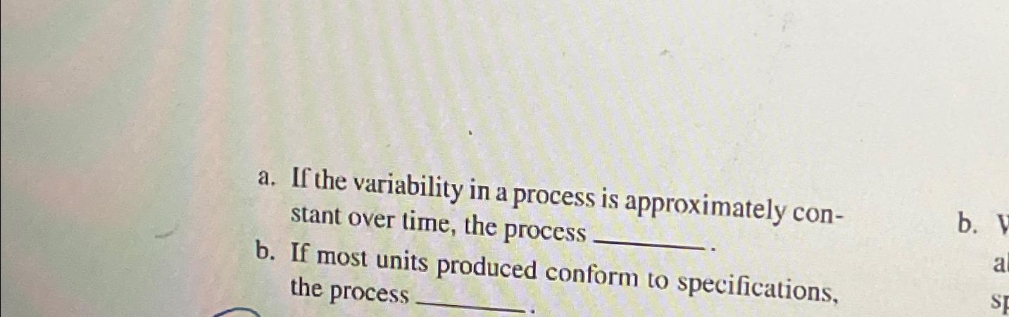  a. If the variability in a process is approximately constant over