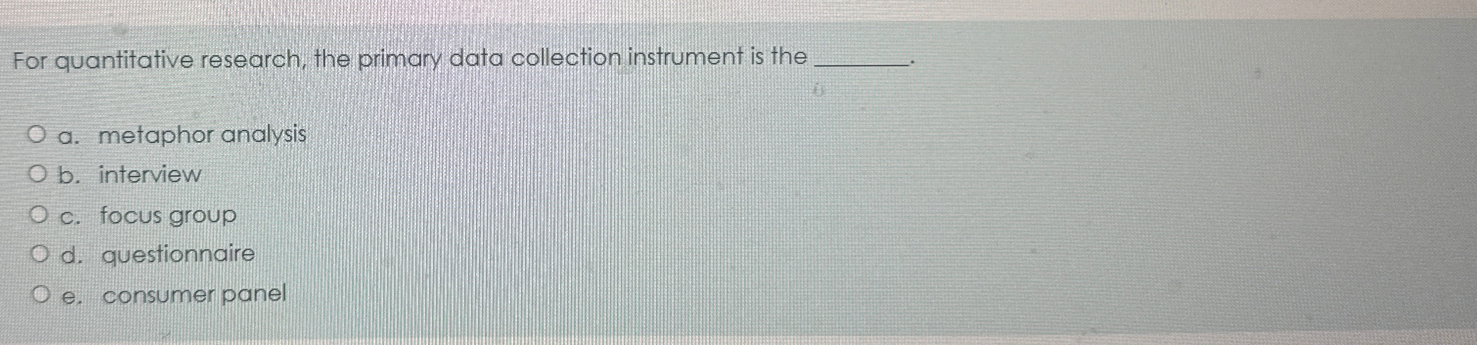  For quantitative research, the primary data collection instrument is the a.
