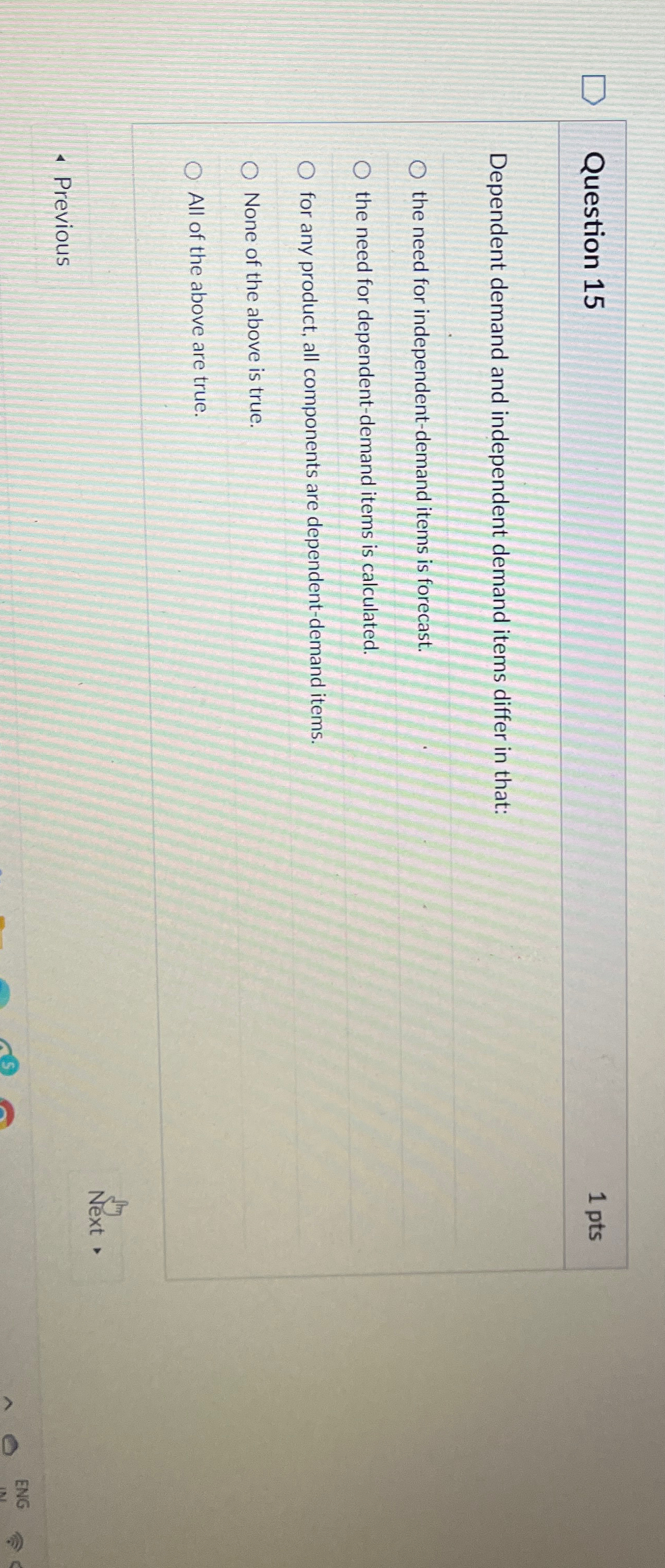 Question 15 1pts Dependent demand and independent demand items differ in