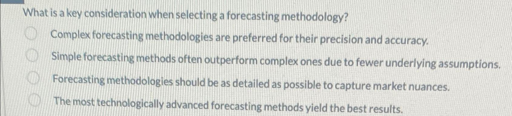  What is a key consideration when selecting a forecasting methodology? Complex
