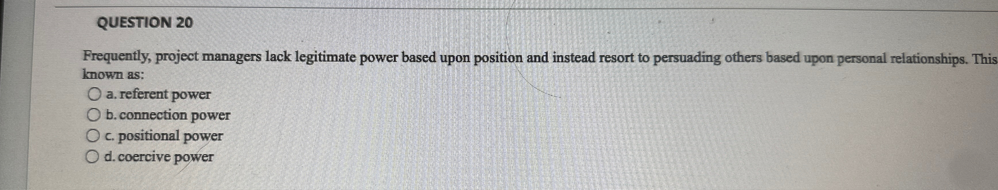  QUESTION 20 Frequently, project managers lack legitimate power based upon position