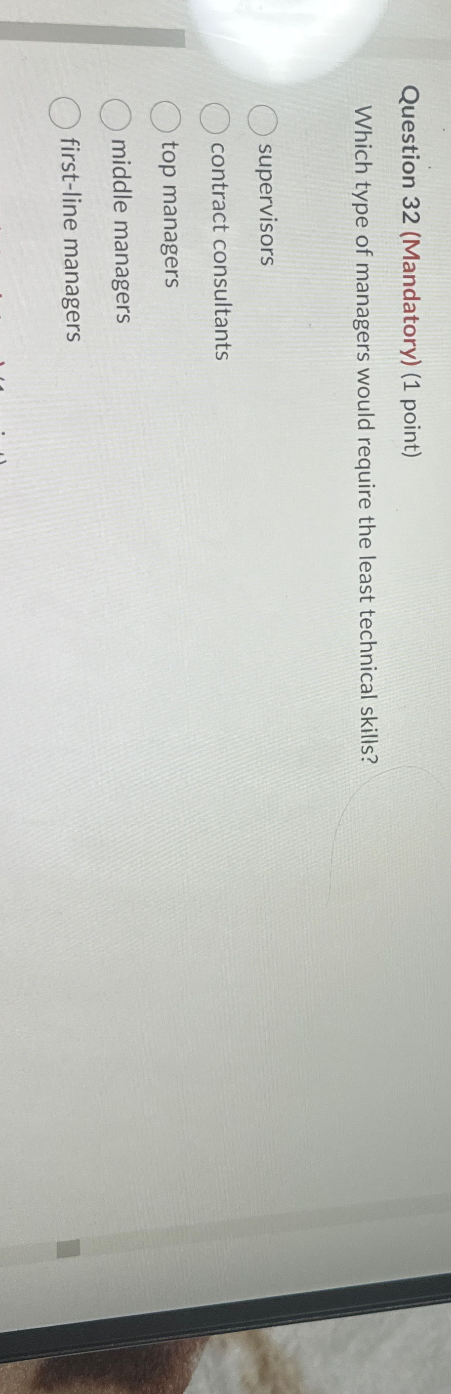  Question 32(Mandatory)(1 point) Which type of managers would require the least