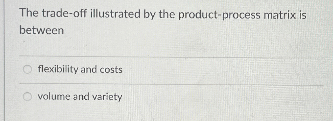  The trade-off illustrated by the product-process matrix is between flexibility and