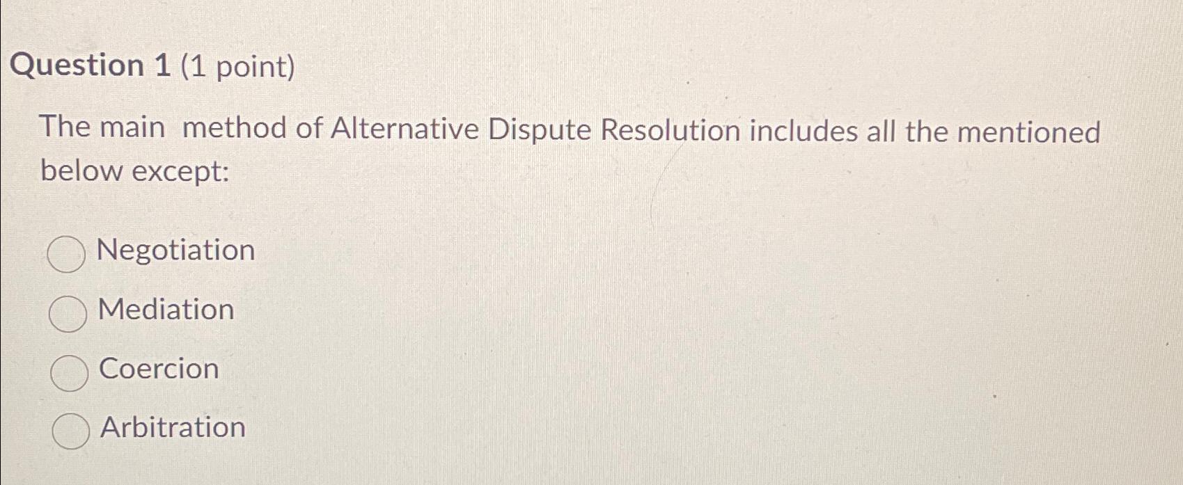  Question 1(1 point) The main method of Alternative Dispute Resolution includes