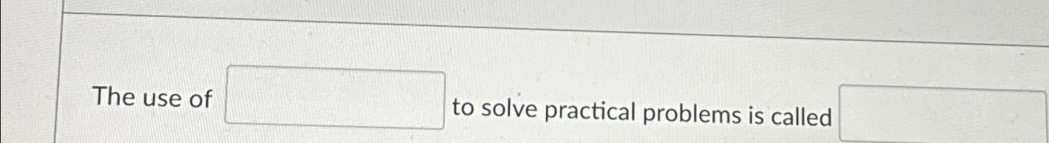  The use of to solve practical problems is called 