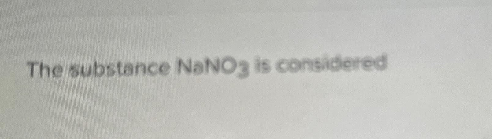  The substance NaNO3 is considered 
