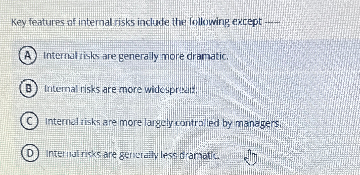  Key features of internal risks include the following except -- Internal