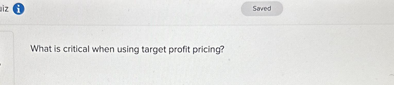  What is critical when using target profit pricing? 